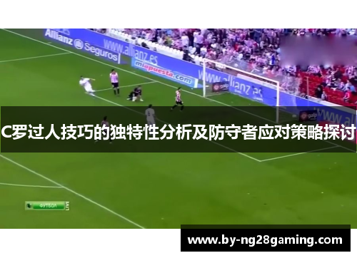 C罗过人技巧的独特性分析及防守者应对策略探讨