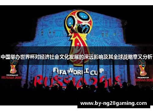 中国举办世界杯对经济社会文化发展的深远影响及其全球战略意义分析