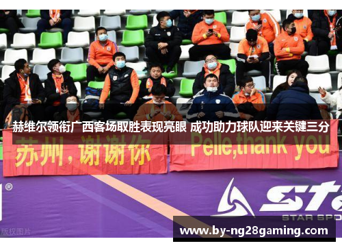 赫维尔领衔广西客场取胜表现亮眼 成功助力球队迎来关键三分 赫维尔领衔广西客场取胜表现亮眼 成功助力球队迎来关键三分