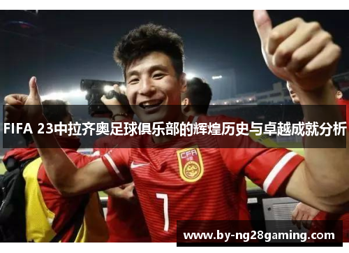 FIFA 23中拉齐奥足球俱乐部的辉煌历史与卓越成就分析