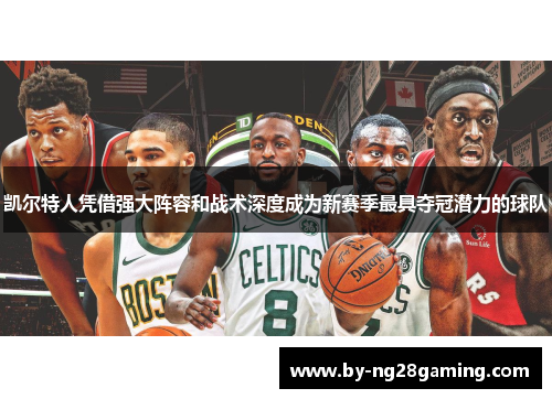 凯尔特人凭借强大阵容和战术深度成为新赛季最具夺冠潜力的球队 凯尔特人凭借强大阵容和战术深度成为新赛季最具夺冠潜力的球队