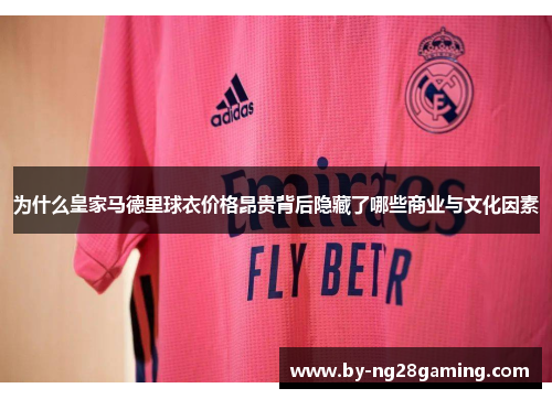 为什么皇家马德里球衣价格昂贵背后隐藏了哪些商业与文化因素 为什么皇家马德里球衣价格昂贵背后隐藏了哪些商业与文化因素