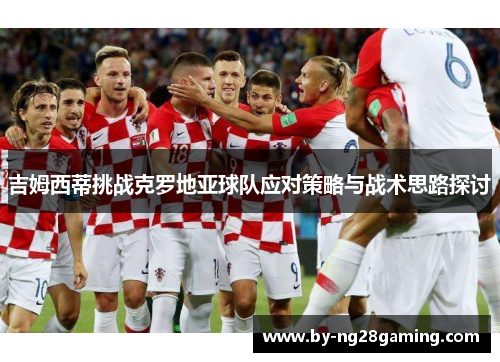 吉姆西蒂挑战克罗地亚球队应对策略与战术思路探讨