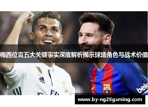 梅西位置五大关键事实深度解析揭示球场角色与战术价值