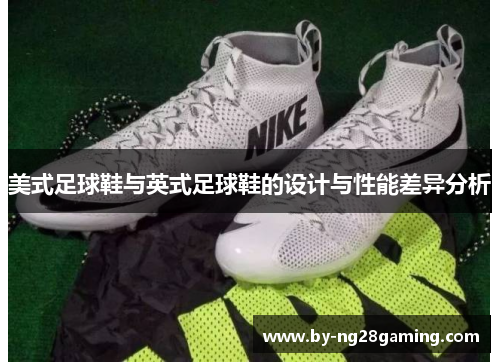 美式足球鞋与英式足球鞋的设计与性能差异分析 美式足球鞋与英式足球鞋的设计与性能差异分析