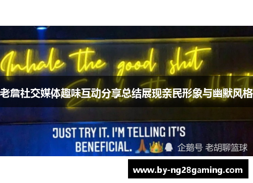 老詹社交媒体趣味互动分享总结展现亲民形象与幽默风格 老詹社交媒体趣味互动分享总结展现亲民形象与幽默风格