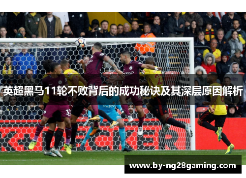 英超黑马11轮不败背后的成功秘诀及其深层原因解析