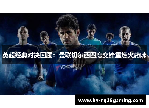 英超经典对决回顾:曼联切尔西四度交锋重燃火药味 英超经典对决回顾:曼联切尔西四度交锋重燃火药味