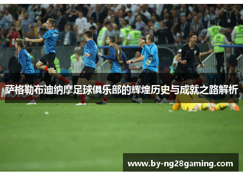 萨格勒布迪纳摩足球俱乐部的辉煌历史与成就之路解析 萨格勒布迪纳摩足球俱乐部的辉煌历史与成就之路解析