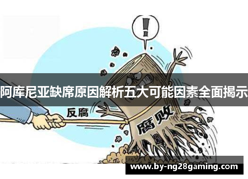阿库尼亚缺席原因解析五大可能因素全面揭示 阿库尼亚缺席原因解析五大可能因素全面揭示