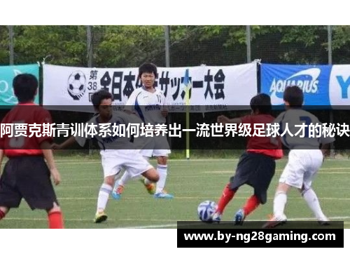 阿贾克斯青训体系如何培养出一流世界级足球人才的秘诀