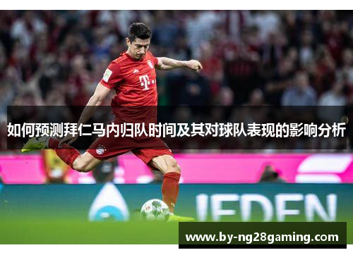 如何预测拜仁马内归队时间及其对球队表现的影响分析 如何预测拜仁马内归队时间及其对球队表现的影响分析