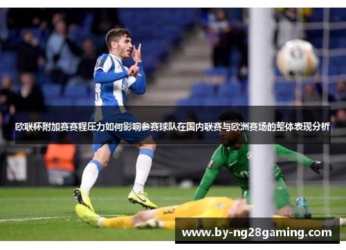 欧联杯附加赛赛程压力如何影响参赛球队在国内联赛与欧洲赛场的整体表现分析 欧联杯附加赛赛程压力如何影响参赛球队在国内联赛与欧洲赛场的整体表现分析