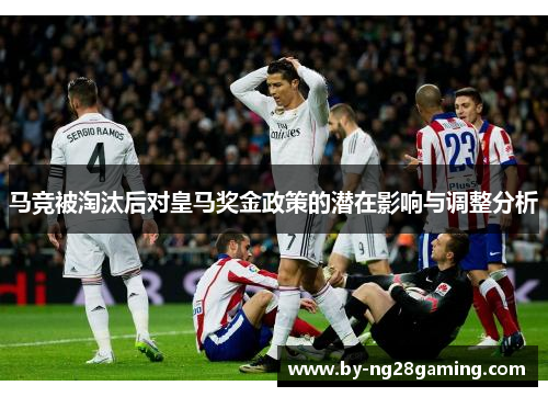 马竞被淘汰后对皇马奖金政策的潜在影响与调整分析 马竞被淘汰后对皇马奖金政策的潜在影响与调整分析