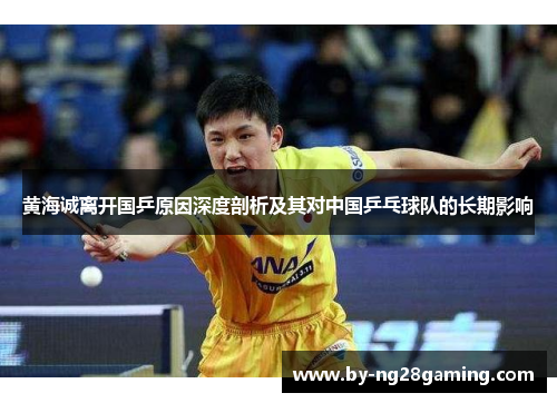 黄海诚离开国乒原因深度剖析及其对中国乒乓球队的长期影响 黄海诚离开国乒原因深度剖析及其对中国乒乓球队的长期影响
