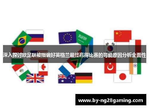 深入探讨欧足联被指偏好英格兰最终赢得比赛的可能原因分析全面性 深入探讨欧足联被指偏好英格兰最终赢得比赛的可能原因分析全面性
