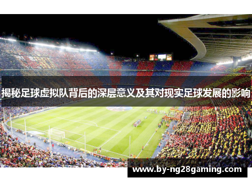 揭秘足球虚拟队背后的深层意义及其对现实足球发展的影响 揭秘足球虚拟队背后的深层意义及其对现实足球发展的影响