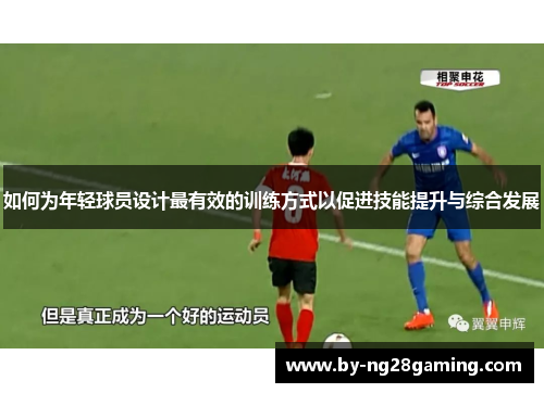 如何为年轻球员设计最有效的训练方式以促进技能提升与综合发展 如何为年轻球员设计最有效的训练方式以促进技能提升与综合发展