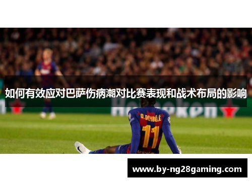 如何有效应对巴萨伤病潮对比赛表现和战术布局的影响