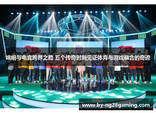 姚明与电竞跨界之路 五个传奇时刻见证体育与游戏融合的奇迹 姚明与电竞跨界之路 五个传奇时刻见证体育与游戏融合的奇迹