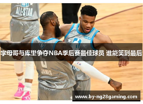 字母哥与库里争夺NBA季后赛最佳球员 谁能笑到最后 字母哥与库里争夺NBA季后赛最佳球员 谁能笑到最后