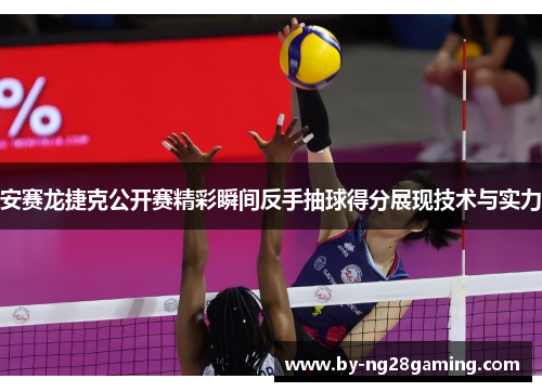 安赛龙捷克公开赛精彩瞬间反手抽球得分展现技术与实力 安赛龙捷克公开赛精彩瞬间反手抽球得分展现技术与实力