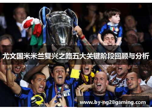 尤文国米米兰复兴之路五大关键阶段回顾与分析 尤文国米米兰复兴之路五大关键阶段回顾与分析