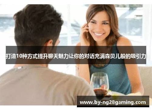 打造10种方式提升聊天魅力让你的对话充满森贝儿般的吸引力 打造10种方式提升聊天魅力让你的对话充满森贝儿般的吸引力