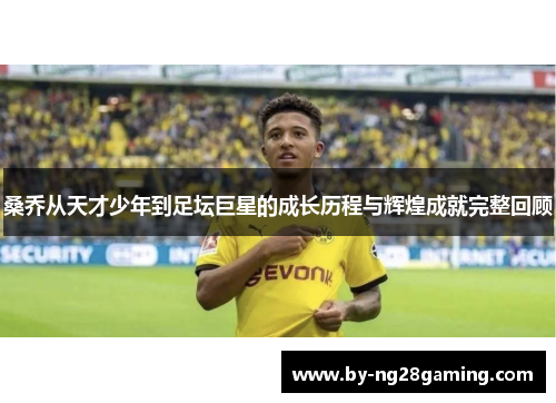 桑乔从天才少年到足坛巨星的成长历程与辉煌成就完整回顾 桑乔从天才少年到足坛巨星的成长历程与辉煌成就完整回顾