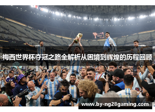 梅西世界杯夺冠之路全解析从困境到辉煌的历程回顾