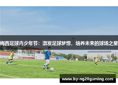 梅西足球青少年节：激发足球梦想，培养未来的球场之星